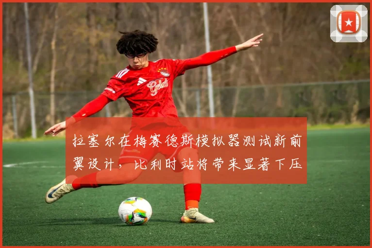 拉塞尔在梅赛德斯模拟器测试新前翼设计，比利时站将带来显著下压力增益