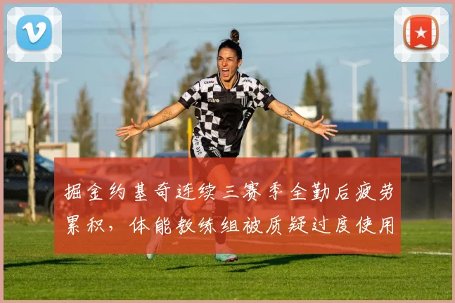 掘金约基奇连续三赛季全勤后疲劳累积，体能教练组被质疑过度使用